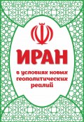 Иран в условиях новых геополитических реалий / К 40-летию Исламской революции (Сборник статей, 2019)