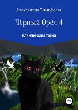 Книга "Чёрный Орёл 4 или ещё одна тайна" – Александра Тимофеева, 2018