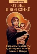 Книга "От бед и болезней. Избранные акафисты чудотворным иконам Божией Матери" (Сборник, 2017)