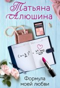 Формула моей любви (Татьяна Алюшина, 2019)