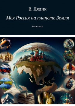 Книга "Моя Россия на планете Земля. 1–4 классы" – Виктория Дядик
