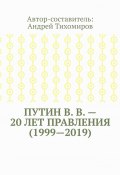 Путин В. В. – 20 лет правления (1999—2019). Некоторые данные из Летописи России (Тихомиров Андрей)