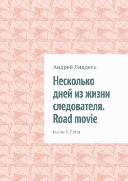 Книга "Несколько дней из жизни следователя. Road movie. Часть 4. Лето" – Андрей Лидделл