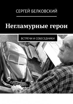 Книга "Негламурные герои. Встречи и собеседники" – Сергей Белковский