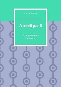 Книга "Алгебра-8. Контрольные работы" – Артем Капин