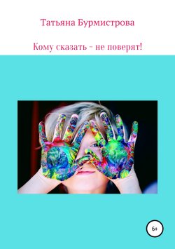 Книга "Кому сказать – не поверят!" – Татьяна Бурмистрова, 2019