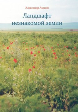 Книга "Ландшафт незнакомой земли" – Александр Аханов, 2019