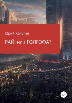 Книга "РАЙ, или ГОЛГОФА?" – Юрий Калугин, 2019