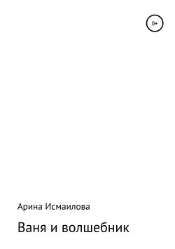 Книга "Ваня и волшебник" – Арина Исмаилова, 2019