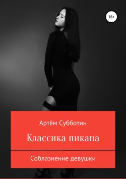 Книга "Классика пикапа. Соблазнение девушки" – Артём Субботин, 2019