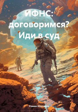 Книга "ИФНС: договоримся? Иди в суд" – Роман Колганов, 2021