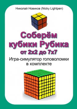 Книга "Соберём кубики Рубика от 2х2 до 7х7. Игра-симулятор головоломки в комплекте" – Николай Новиков (Nicky Lightpen)