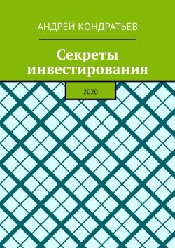Книга "Секреты инвестирования. 2020" – Андрей Кондратьев