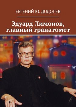 Книга "ГРАНАТОМЕТ ЭДУАРД ЛИМОНОВ" – Евгений Додолев