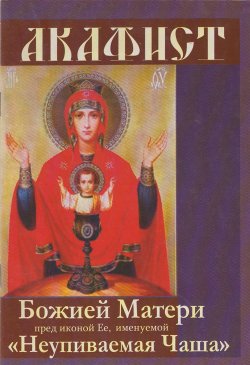 Книга "Акафист Божией Матери пред иконой Ее, именуемой «Неупиваемая чаша»" – Сборник, 2011