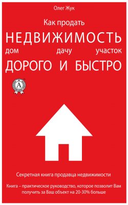 Книга "Как продать недвижимость: дом, дачу, участок максимально дорого и быстро / Секретная книга продавца недвижимости" – Олег Жук