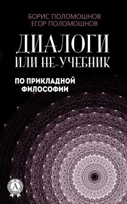 Книга "Диалоги, или Не-учебник по прикладной философии" – Борис Поломошнов, Егор Поломошнов