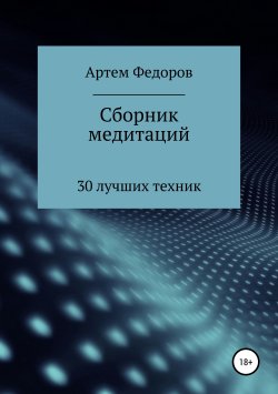 Книга "Сборник медитаций, визуализаций и гипнотических сценариев" – Артем Федоров, 2018