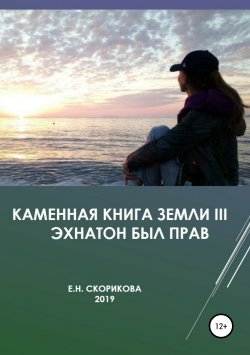 Книга "Каменная книга Земли III – Эхнатон был прав" – Елена Скорикова, 2019