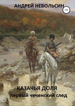 Книга "КАЗАЧЬЯ ДОЛЯ. Первый чеченский след" – Андрей Небольсин, 2010