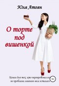 О торте под вишенкой (Атоян Юля, 2019)