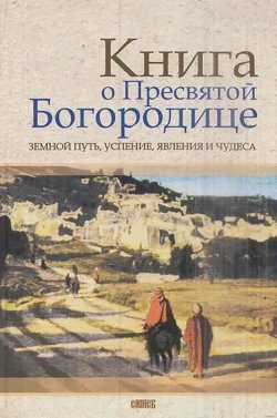 Книга "Книга о Пресвятой Богородице. Земной путь, успение, явления и чудеса" – , 2005