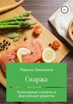Книга "Спаржа. Кулинарные секреты и вкуснейшие рецепты" – Марина Лакомкина, 2019
