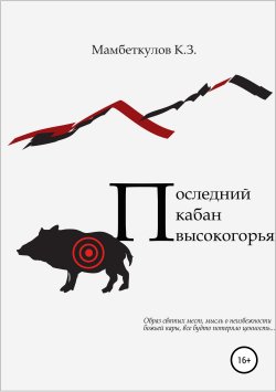 Книга "Последний кабан высокогорья" – Кожоке Мамбеткулов, К. Мамбеткулов, 2019
