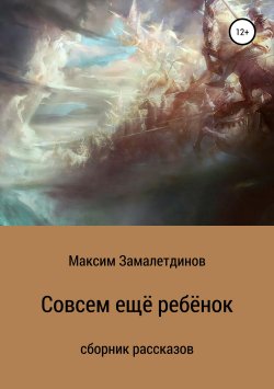 Книга "Совсем ещё ребёнок" – Максим Замалетдинов, 2019