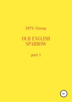Книга "Our English sparrow. Part 1" – MTV-Group, 2019
