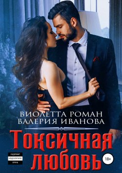 Книга "Токсичная любовь" – Валерия Иванова, Виолетта Роман, 2019