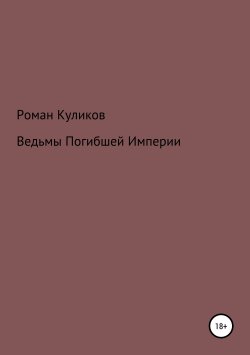 Книга "Ведьмы Погибшей Империи" – Роман Куликов, 2017