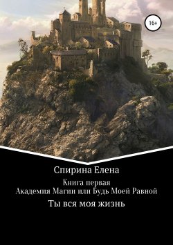 Книга "Академия Магии, или Будь Моей Равной" – Елена Спирина, 2016