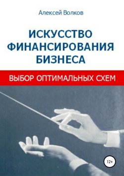 Книга "Искусство финансирования бизнеса: выбор оптимальных схем" – Алексей Волков, 2006