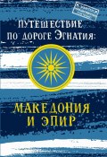 Путешествие по Дороге Эгнатия. Македония и Эпир (Монамс Андрей, 2019)