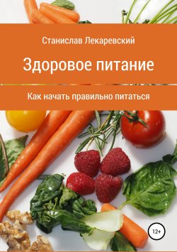 Книга "Здоровое питание. Как начать правильно питаться" – Станислав Лекаревский, 2019