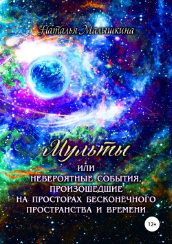Книга "Мульты или Невероятные события, произошедшие на просторах бесконечного пространства и времени" – Наталья Малышкина, 2017