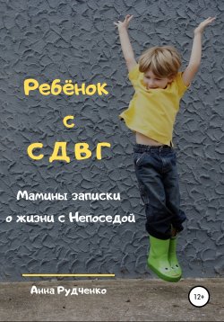 Книга "Ребёнок с СДВГ. Мамины записки о жизни с Непоседой" – Анна Рудченко, 2019