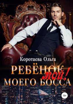 Книга "Ребенок (мой) моего босса" – Ольга Коротаева, Ольга Коротаева, 2019