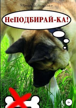 Книга "НеПодбирай-ка! Как отучить собаку подбирать с земли" – Ирина Безуглая, 2019