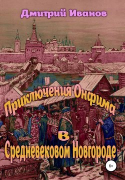 Книга "Приключения Онфима в средневековом Новгороде" – Дмитрий Иванов, 2015