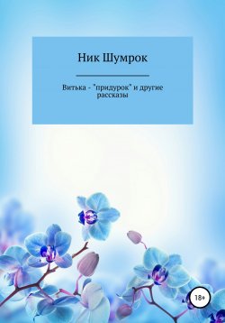 Книга "Витька-"придурок" и другие рассказы" – Ник Шумрок Александр, 2018