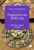 Гороскоп на 2020 год для всех знаков зодиака (Луиза Автандилова, 2019)