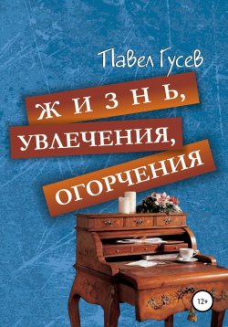Книга "Жизнь, увлечения, огорчения" – Павел Гусев, 2019