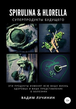 Книга "Spirulina & Hlorella – суперпродукты будущего" – Вадим Лучинин, 2019