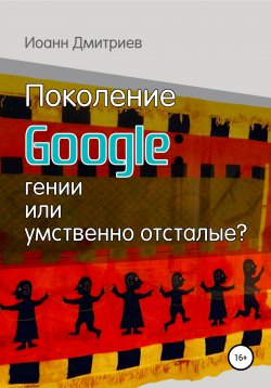 Книга "Поколение Google: гении или умственно отсталые?" – Иоанн Дмитриев, 2019