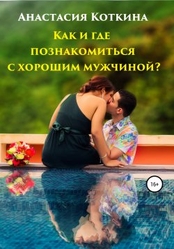 Книга "Как и где познакомиться с хорошим мужчиной?" – Анастасия Коткина, 2019