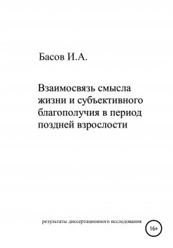 Книга "Взаимосвязь смысла жизни и субъективного благополучия в период поздней взрослости" – Илья Басов, 2019