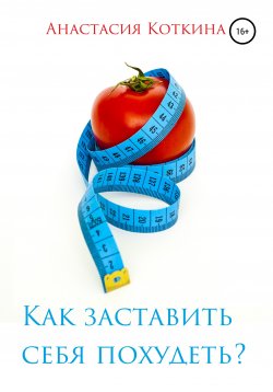 Книга "Как заставить себя похудеть?" – Анастасия Коткина, 2019