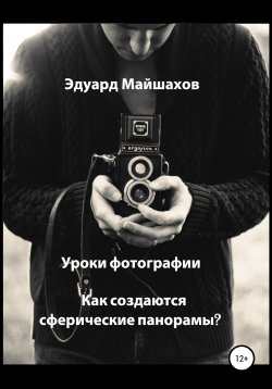 Книга "Уроки фотографии. Как создаются сферические панорамы?" – Эдуард Майшахов, 2019